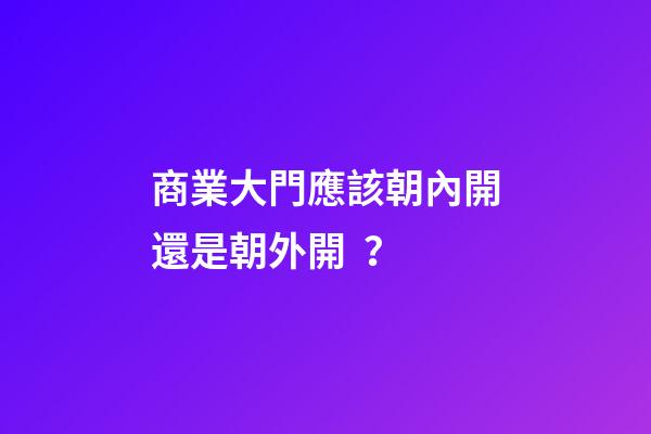 商業大門應該朝內開還是朝外開？